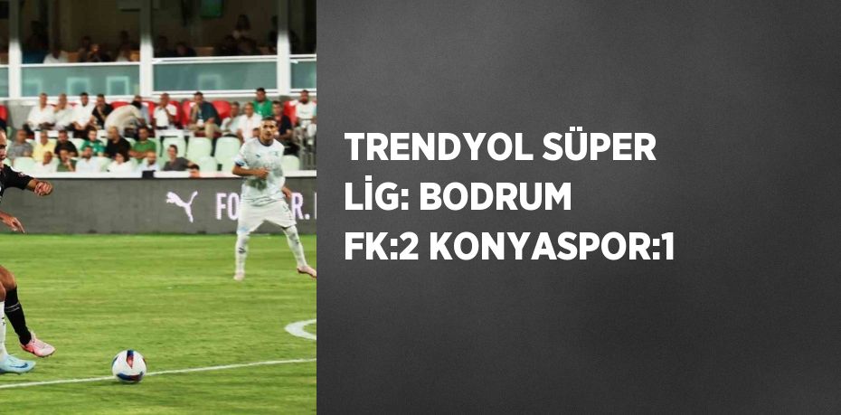 TRENDYOL SÜPER LİG: BODRUM FK:2 KONYASPOR:1