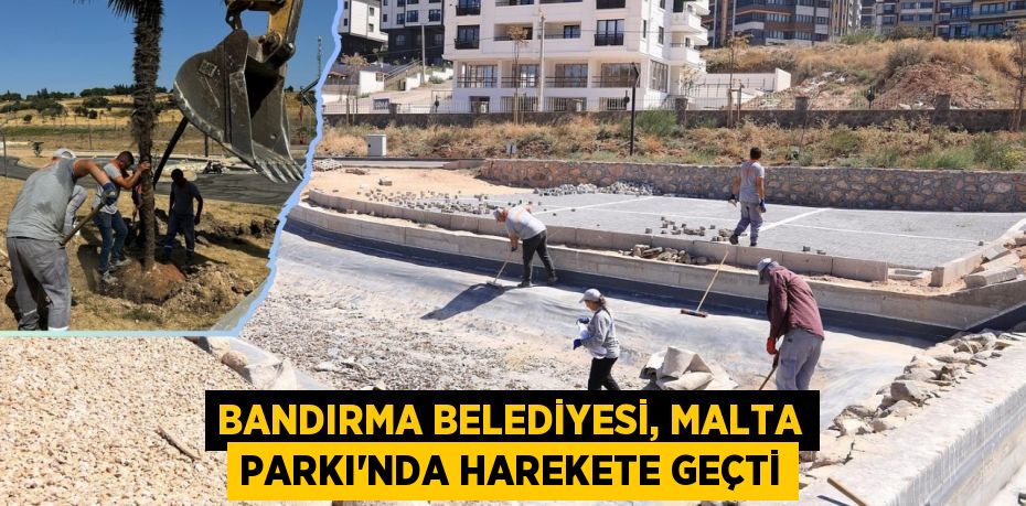 BANDIRMA BELEDİYESİ, MALTA PARKI’NDA HAREKETE GEÇTİ