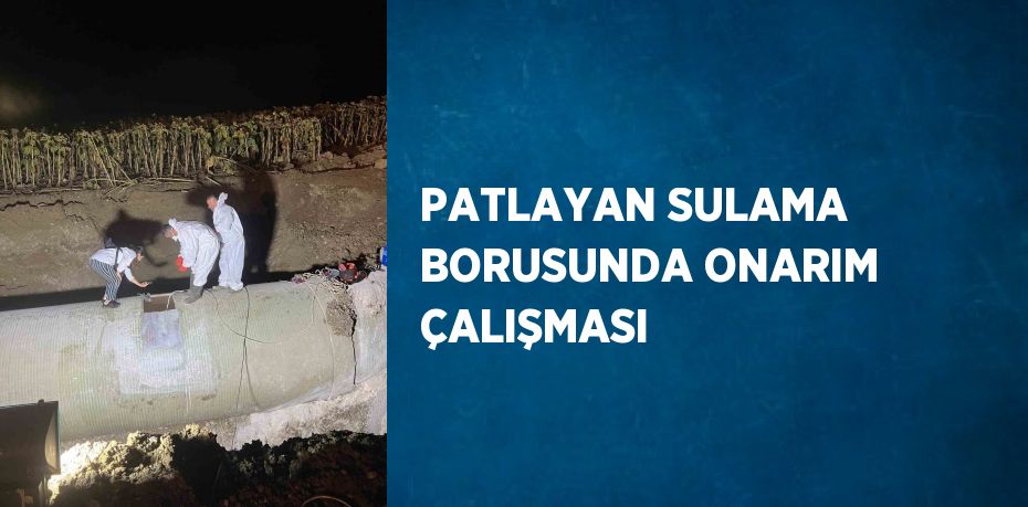 PATLAYAN SULAMA BORUSUNDA ONARIM ÇALIŞMASI