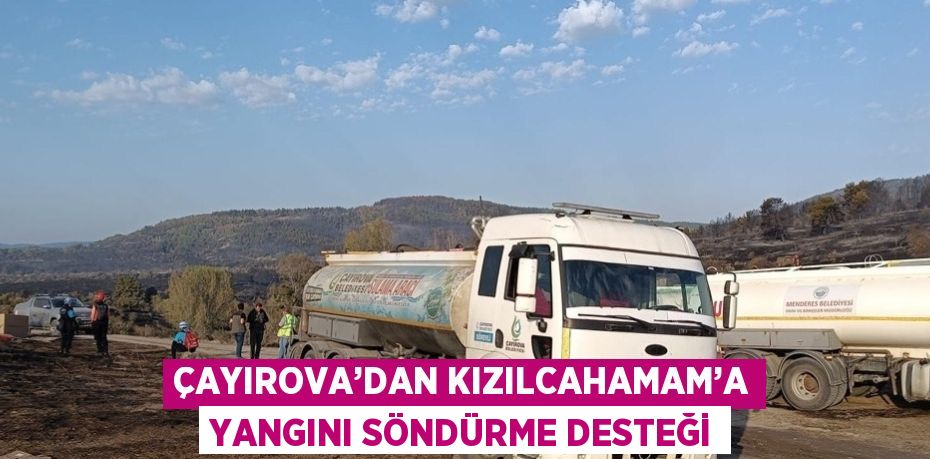 ÇAYIROVA’DAN KIZILCAHAMAM’A YANGINI SÖNDÜRME DESTEĞİ