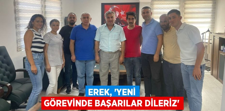 EREK, “YENİ GÖREVİNDE BAŞARILAR DİLERİZ”