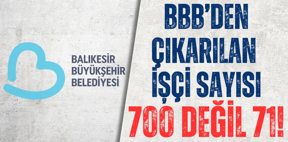 BBB’den çıkarılan işçi sayısı 700 değil 71!