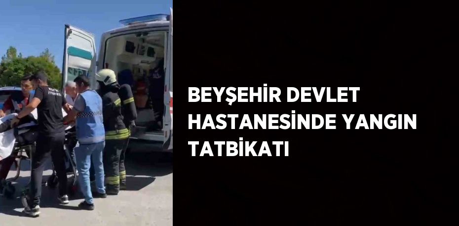 BEYŞEHİR DEVLET HASTANESİNDE YANGIN TATBİKATI