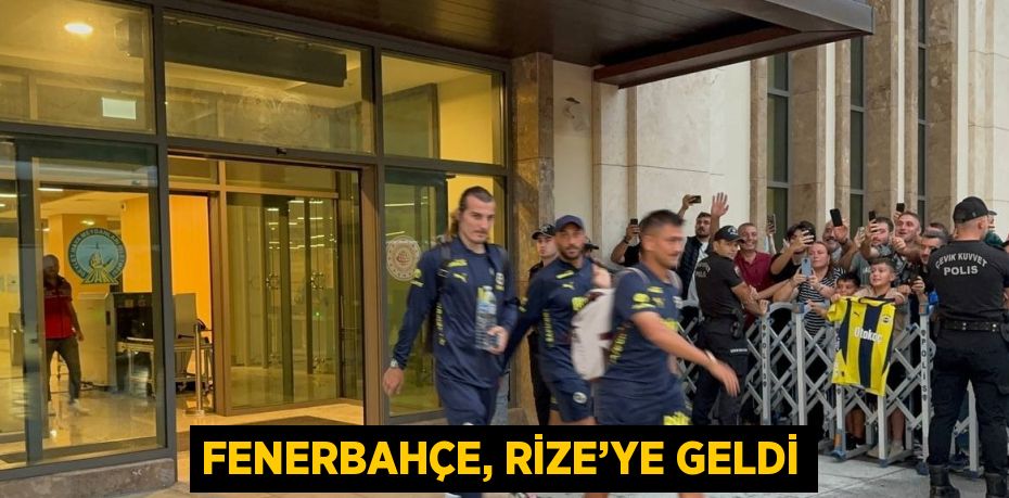 FENERBAHÇE, RİZE’YE GELDİ