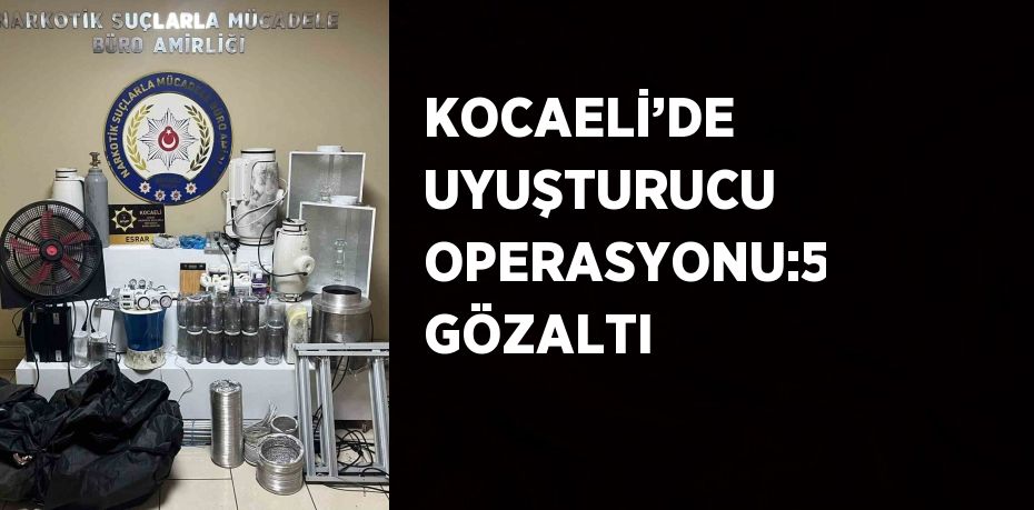 KOCAELİ’DE UYUŞTURUCU OPERASYONU:5 GÖZALTI