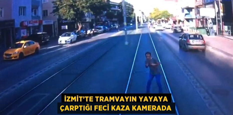 İZMİT’TE TRAMVAYIN YAYAYA ÇARPTIĞI FECİ KAZA KAMERADA