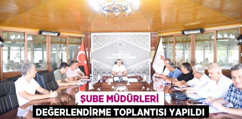 ŞUBE MÜDÜRLERİ DEĞERLENDİRME TOPLANTISI YAPILDI