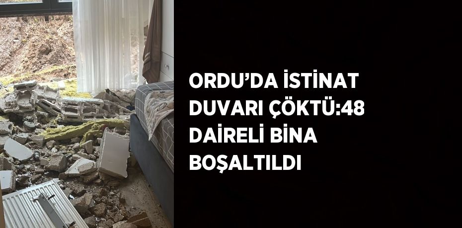 ORDU’DA İSTİNAT DUVARI ÇÖKTÜ:48 DAİRELİ BİNA BOŞALTILDI