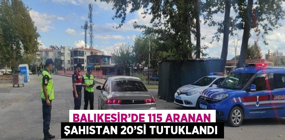 BALIKESİR’DE 115 ARANAN ŞAHISTAN 20’Sİ TUTUKLANDI