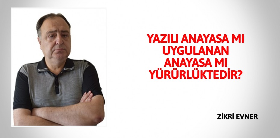 YAZILI ANAYASA MI UYGULANAN ANAYASA MI YÜRÜRLÜKTEDİR?