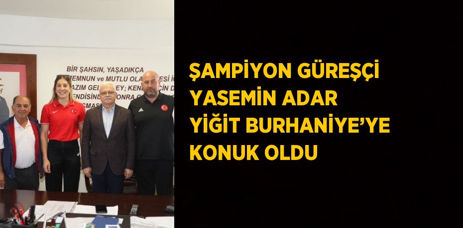 ŞAMPİYON GÜREŞÇİ YASEMİN ADAR YİĞİT BURHANİYE’YE KONUK OLDU