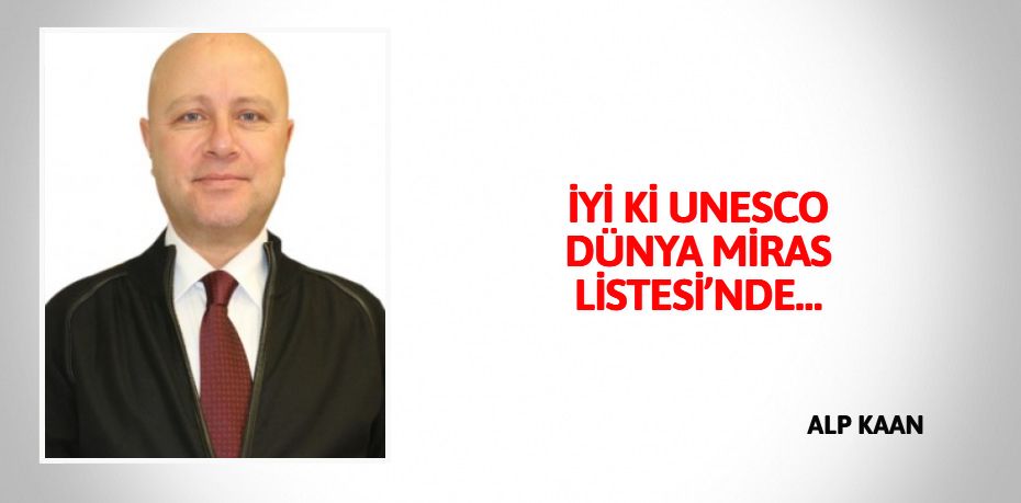 İYİ Kİ UNESCO DÜNYA MİRAS LİSTESİ’NDE…