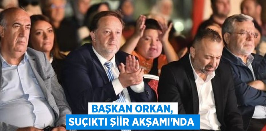 BAŞKAN ORKAN, SUÇIKTI ŞİİR AKŞAMI’NDA
