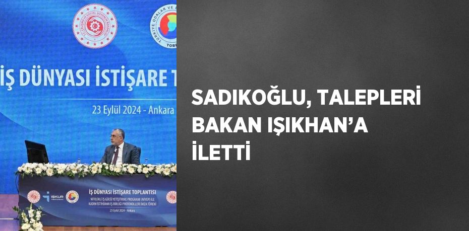 SADIKOĞLU, TALEPLERİ BAKAN IŞIKHAN’A İLETTİ