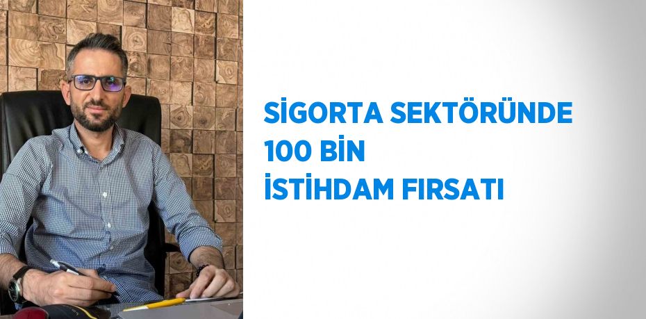 SİGORTA SEKTÖRÜNDE 100 BİN İSTİHDAM FIRSATI