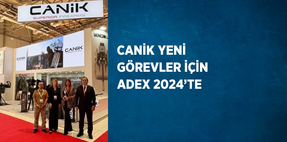 CANİK YENİ GÖREVLER İÇİN ADEX 2024’TE