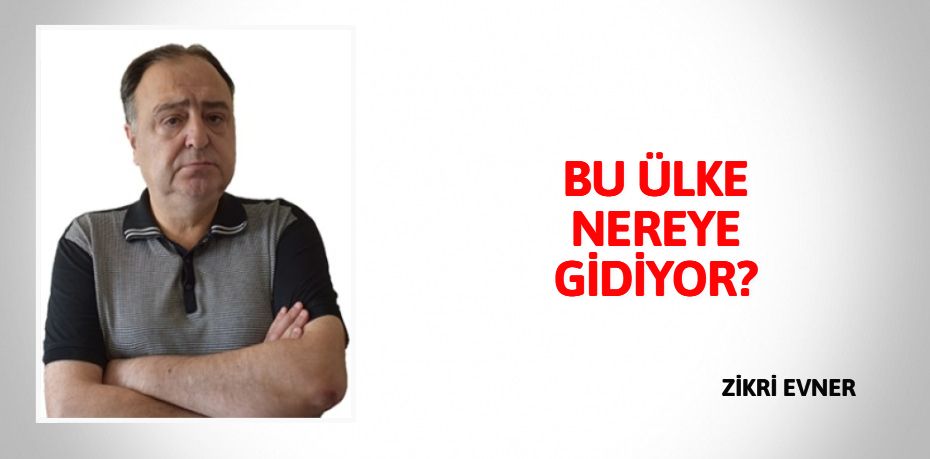 BU ÜLKE NEREYE GİDİYOR?