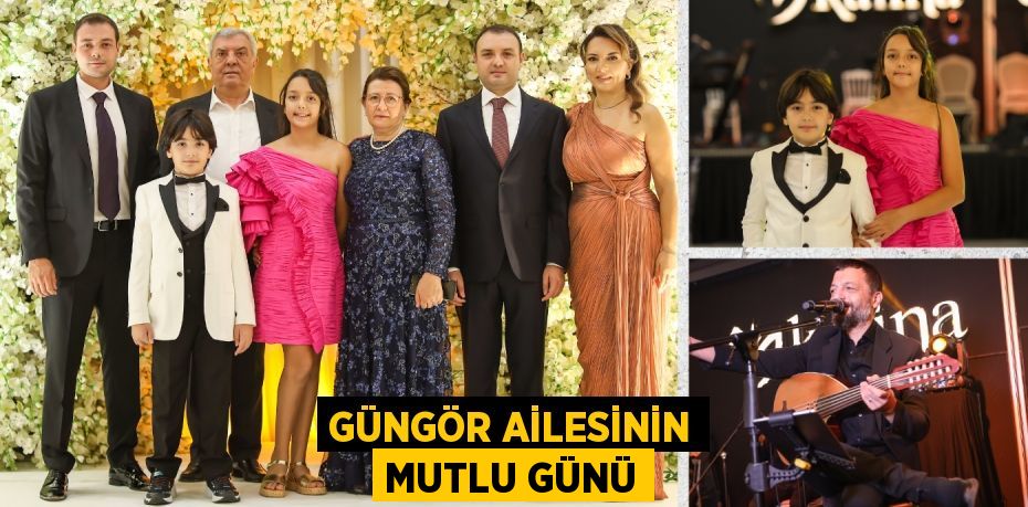 GÜNGÖR AİLESİNİN MUTLU GÜNÜ