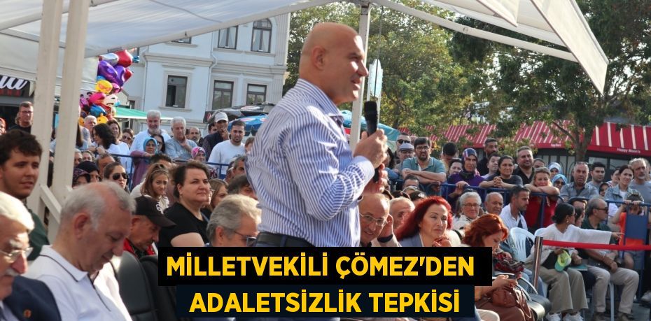 MİLLETVEKİLİ ÇÖMEZ’DEN   ADALETSİZLİK TEPKİSİ