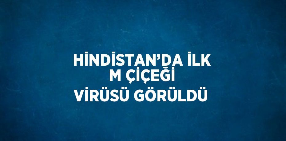 HİNDİSTAN’DA İLK M ÇİÇEĞİ VİRÜSÜ GÖRÜLDÜ