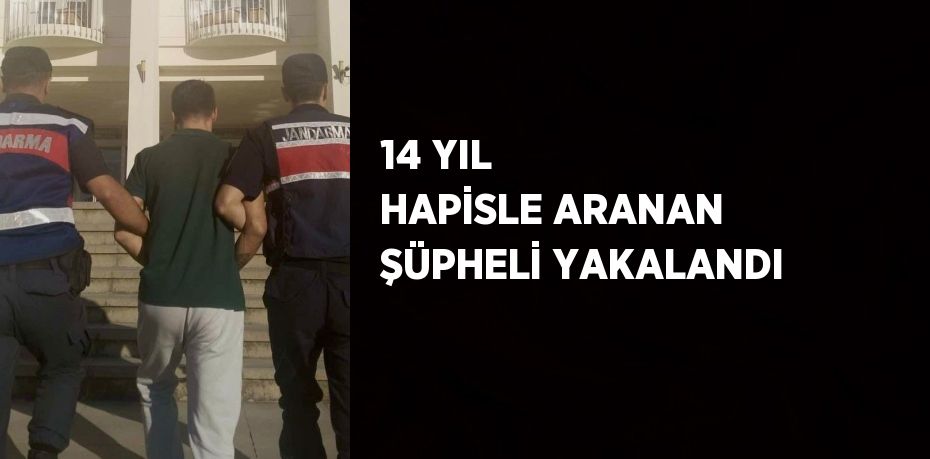 14 YIL HAPİSLE ARANAN ŞÜPHELİ YAKALANDI