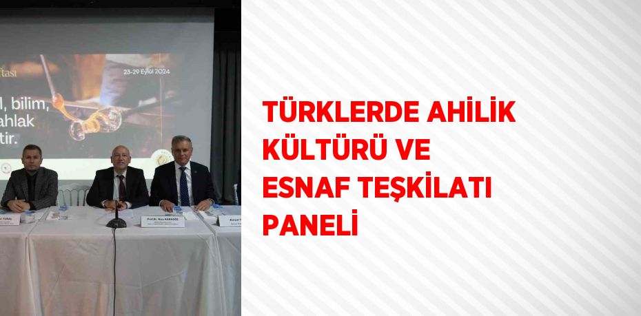 TÜRKLERDE AHİLİK KÜLTÜRÜ VE ESNAF TEŞKİLATI PANELİ