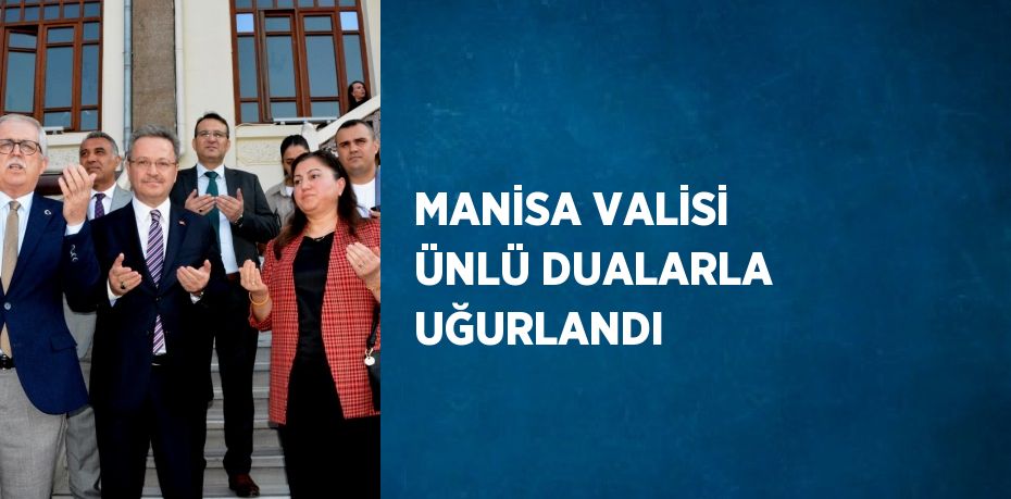 MANİSA VALİSİ ÜNLÜ DUALARLA UĞURLANDI