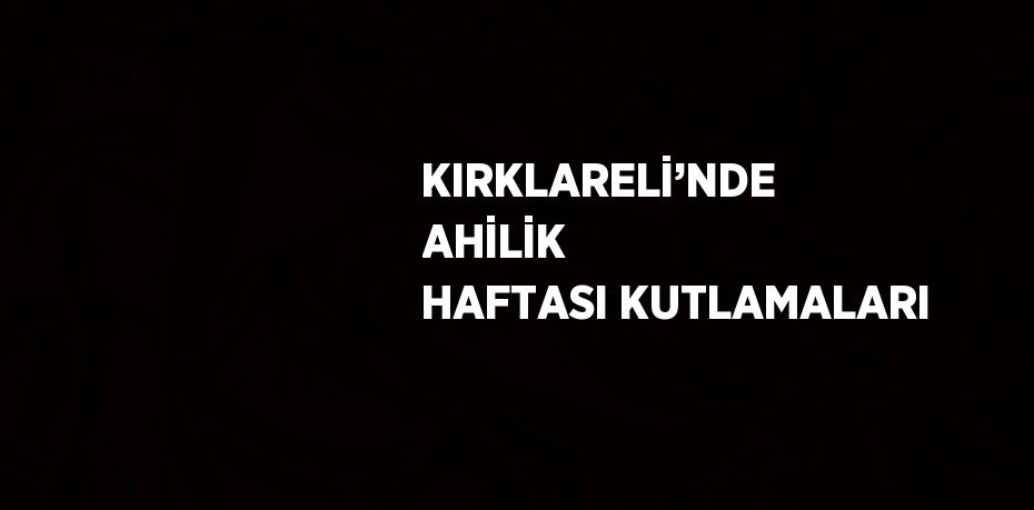 KIRKLARELİ’NDE AHİLİK HAFTASI KUTLAMALARI