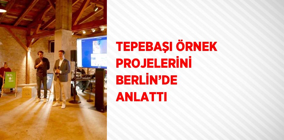 TEPEBAŞI ÖRNEK PROJELERİNİ BERLİN’DE ANLATTI