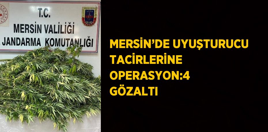 MERSİN’DE UYUŞTURUCU TACİRLERİNE OPERASYON:4 GÖZALTI