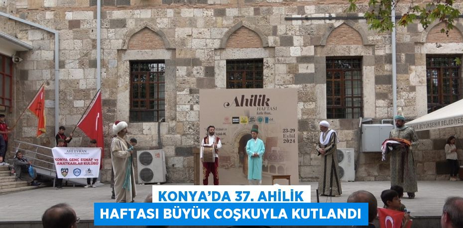 KONYA’DA 37. AHİLİK HAFTASI BÜYÜK COŞKUYLA KUTLANDI