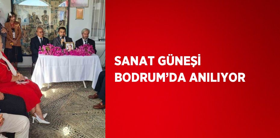 SANAT GÜNEŞİ BODRUM’DA ANILIYOR