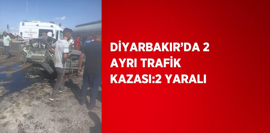 DİYARBAKIR’DA 2 AYRI TRAFİK KAZASI:2 YARALI