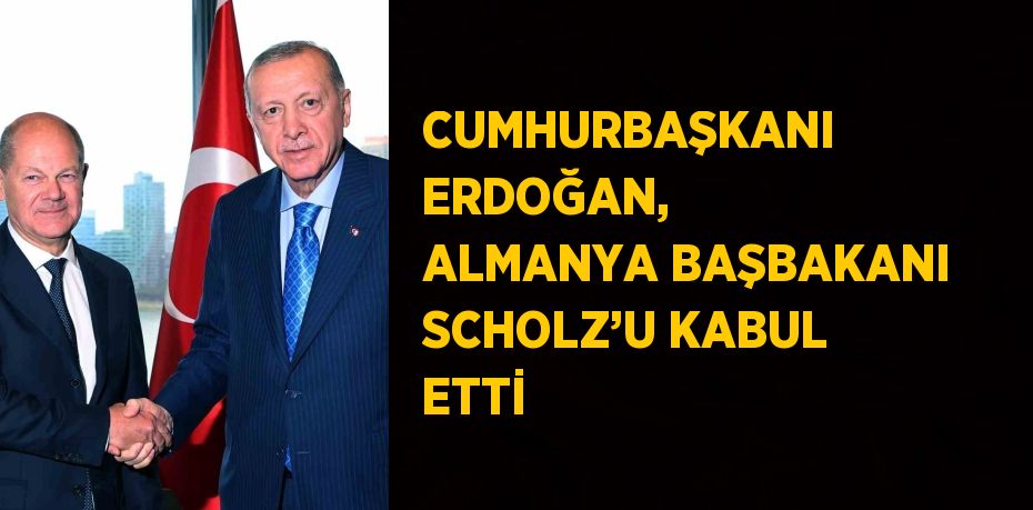 CUMHURBAŞKANI ERDOĞAN, ALMANYA BAŞBAKANI SCHOLZ’U KABUL ETTİ