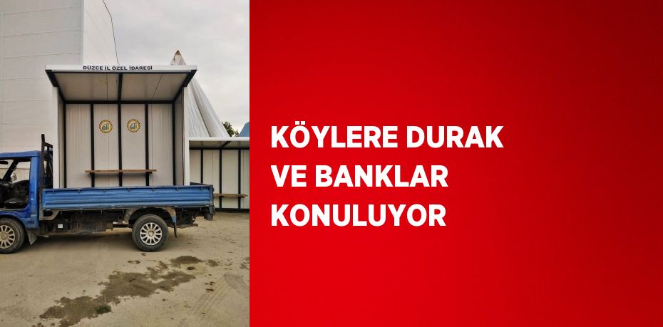 KÖYLERE DURAK VE BANKLAR KONULUYOR