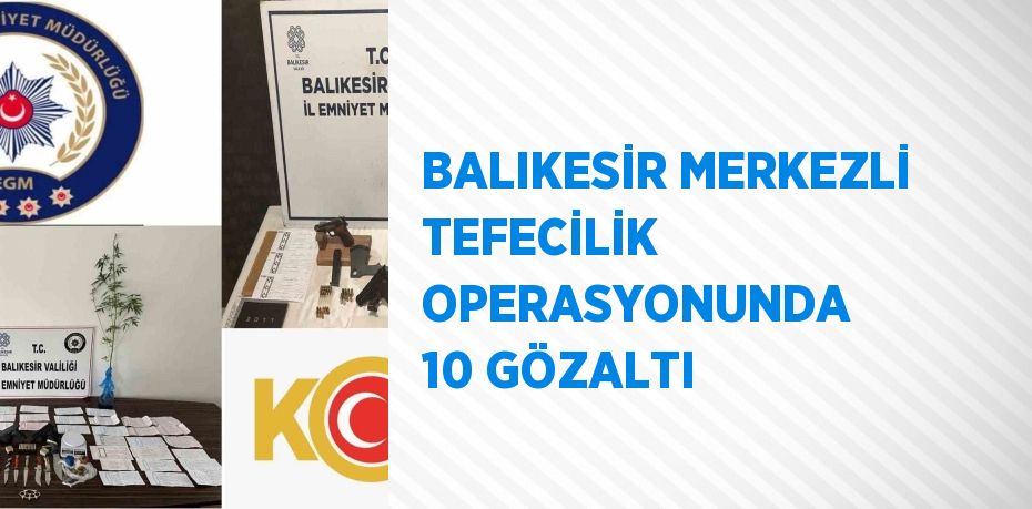 BALIKESİR MERKEZLİ TEFECİLİK OPERASYONUNDA 10 GÖZALTI