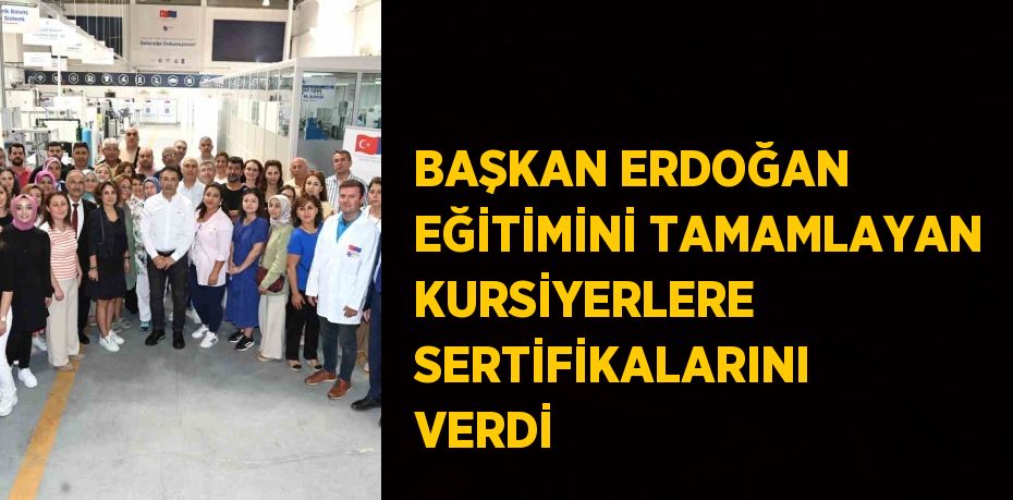 BAŞKAN ERDOĞAN EĞİTİMİNİ TAMAMLAYAN KURSİYERLERE SERTİFİKALARINI VERDİ