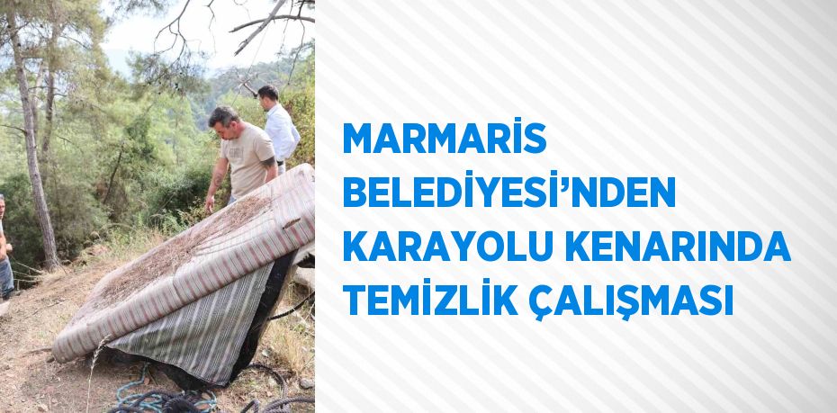 MARMARİS BELEDİYESİ’NDEN KARAYOLU KENARINDA TEMİZLİK ÇALIŞMASI