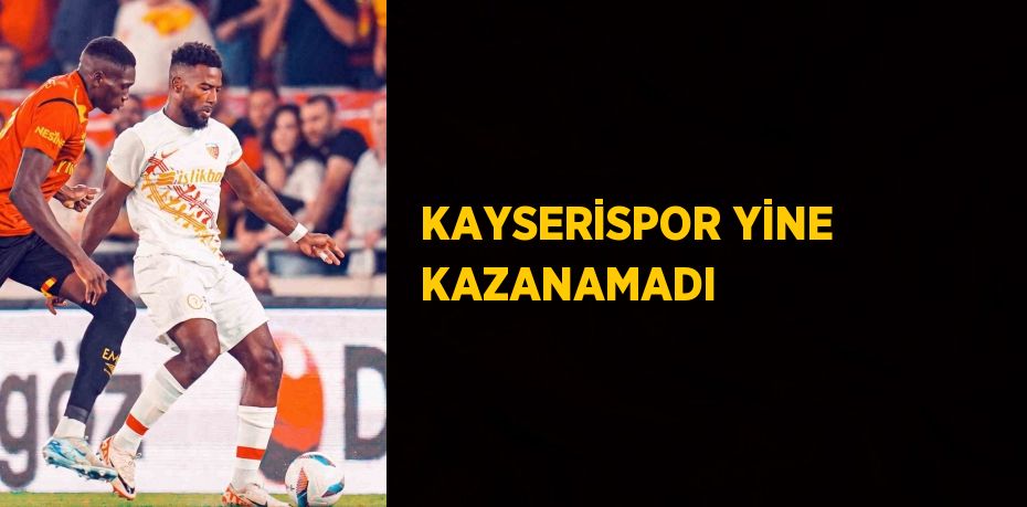 KAYSERİSPOR YİNE KAZANAMADI