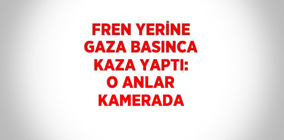 FREN YERİNE GAZA BASINCA KAZA YAPTI: O ANLAR KAMERADA