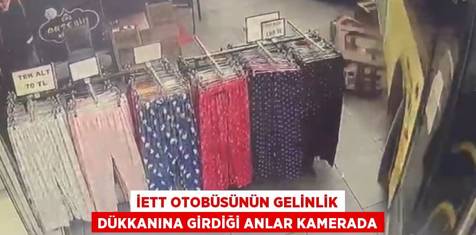 İETT OTOBÜSÜNÜN GELİNLİK DÜKKANINA GİRDİĞİ ANLAR KAMERADA