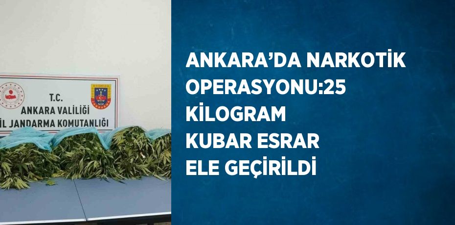 ANKARA’DA NARKOTİK OPERASYONU:25 KİLOGRAM KUBAR ESRAR ELE GEÇİRİLDİ