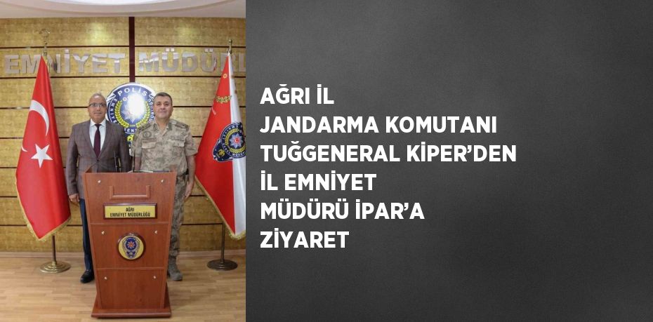 AĞRI İL JANDARMA KOMUTANI TUĞGENERAL KİPER’DEN İL EMNİYET MÜDÜRÜ İPAR’A ZİYARET