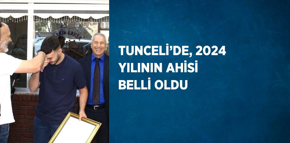 TUNCELİ’DE, 2024 YILININ AHİSİ BELLİ OLDU