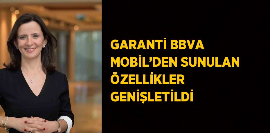 GARANTİ BBVA MOBİL’DEN SUNULAN ÖZELLİKLER GENİŞLETİLDİ