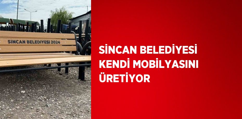 SİNCAN BELEDİYESİ KENDİ MOBİLYASINI ÜRETİYOR