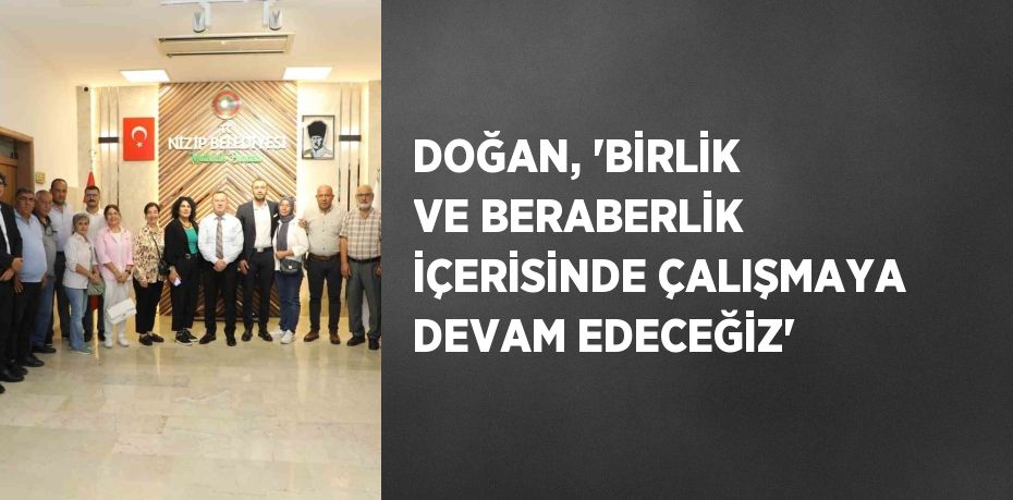 DOĞAN, 'BİRLİK VE BERABERLİK İÇERİSİNDE ÇALIŞMAYA DEVAM EDECEĞİZ'