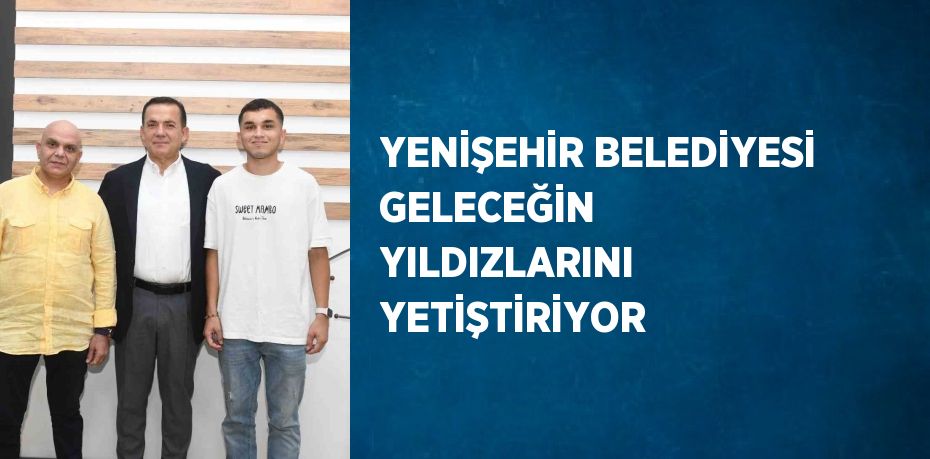 YENİŞEHİR BELEDİYESİ GELECEĞİN YILDIZLARINI YETİŞTİRİYOR