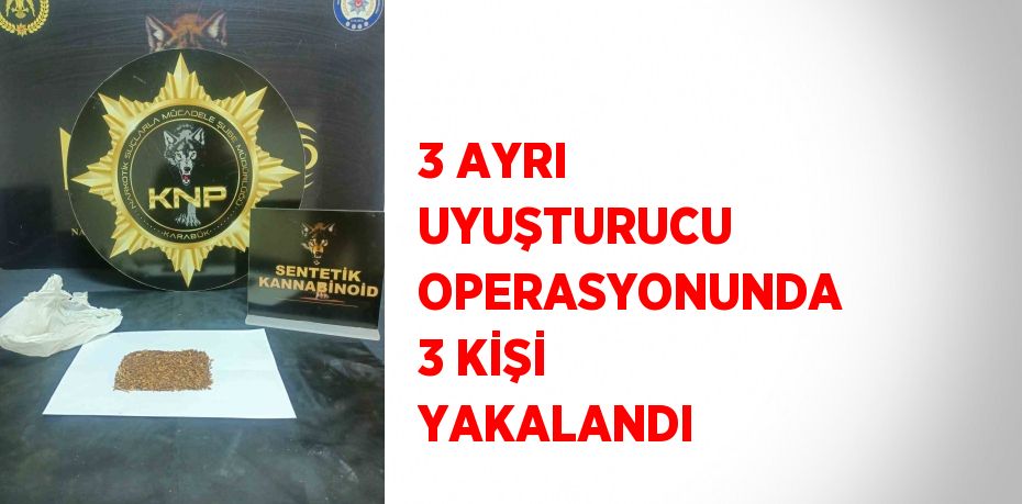 3 AYRI UYUŞTURUCU OPERASYONUNDA 3 KİŞİ YAKALANDI