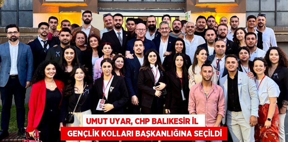 UMUT UYAR, CHP BALIKESİR İL    GENÇLİK KOLLARI BAŞKANLIĞINA SEÇİLDİ